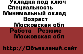 Укладка под ключ › Специальность ­ .... › Минимальный оклад ­ ... › Возраст ­ 27 - Московская обл. Работа » Резюме   . Московская обл.